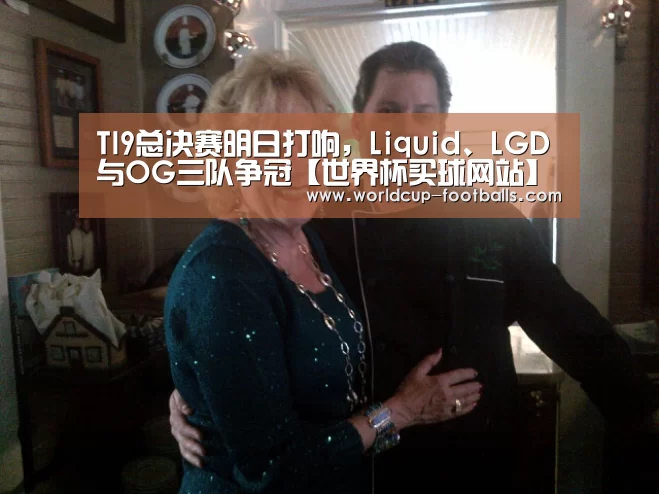 TI9总决赛明日打响,Liquid、LGD与OG三队争冠【世界杯买球网站】(图1) 世界杯买球网站