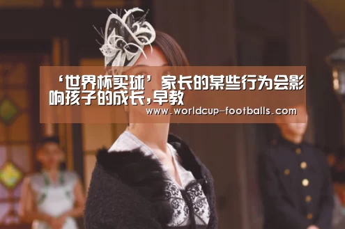 ‘世界杯买球’家长的某些行为会影响孩子的成长,早教(图2) 世界杯买球网站