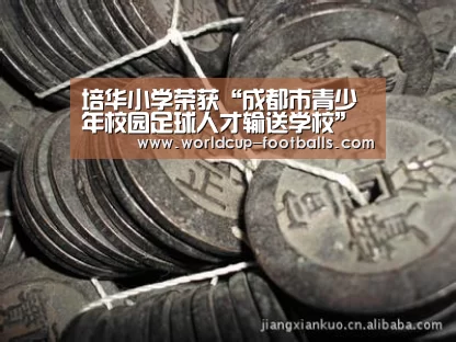 培华小学荣获“成都市青少年校园足球人才输送学校”称号:世界杯买球网站(图2) 世界杯买球