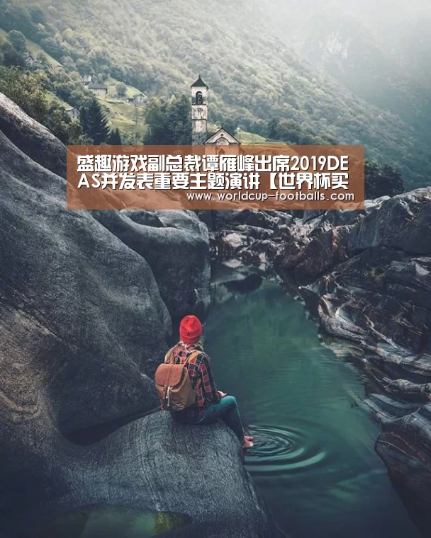 盛趣游戏副总裁谭雁峰出席2019DEAS并发表重要主题演讲【世界杯买球网站】(图1) 世界杯买球